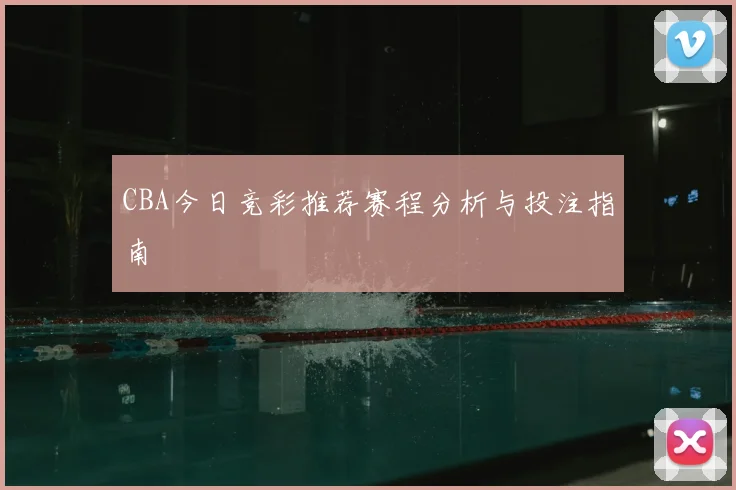 CBA今日竞彩推荐赛程分析与投注指南