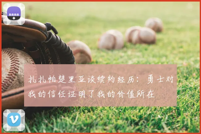 扎扎帕楚里亚谈续约经历:勇士对我的信任证明了我的价值所在