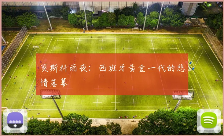 莫斯科雨夜:西班牙黄金一代的悲情落幕