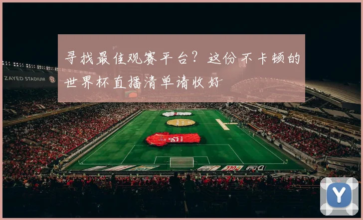 寻找最佳观赛平台?这份不卡顿的世界杯直播清单请收好