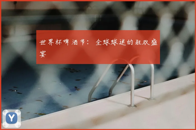 世界杯啤酒节:全球球迷的狂欢盛宴