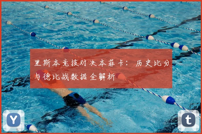 里斯本竞技对决本菲卡：历史比分与德比战数据全解析