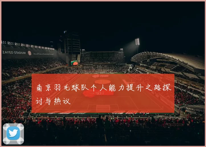 南京羽毛球队个人能力提升之路探讨与热议
