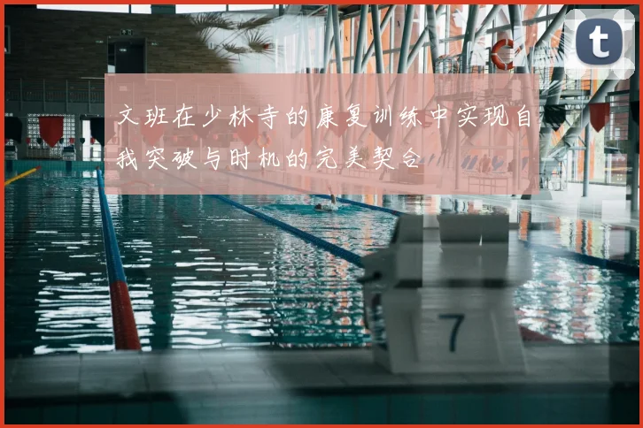 文班在少林寺的康复训练中实现自我突破与时机的完美契合