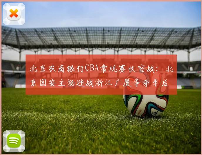 北京农商银行CBA常规赛收官战：北京国安主场迎战浙江广厦争夺季后赛席位