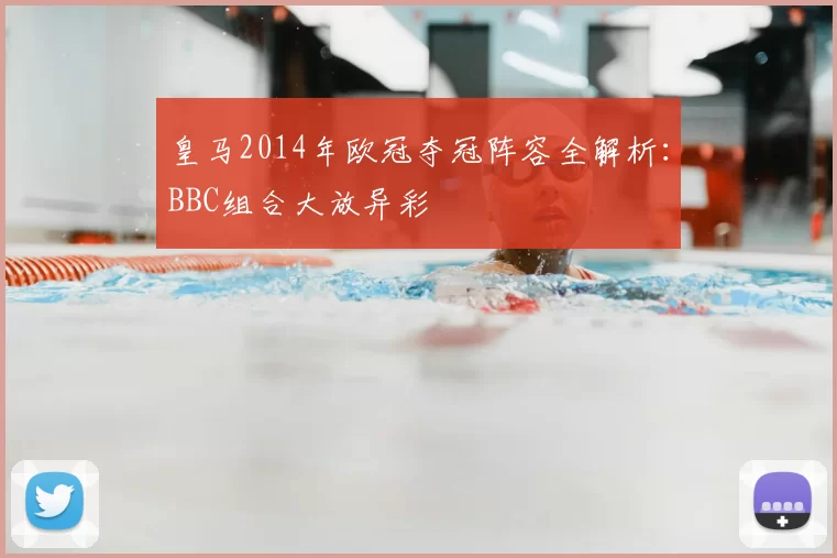 皇马2014年欧冠夺冠阵容全解析：BBC组合大放异彩
