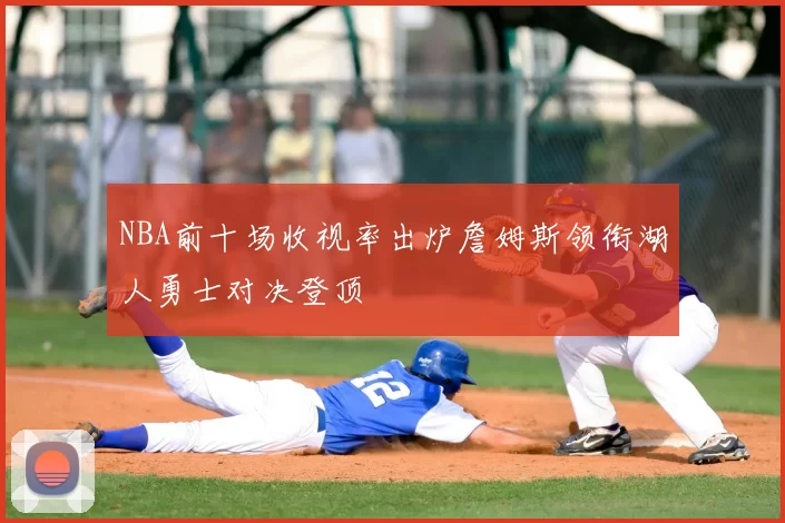 NBA前十场收视率出炉詹姆斯领衔湖人勇士对决登顶