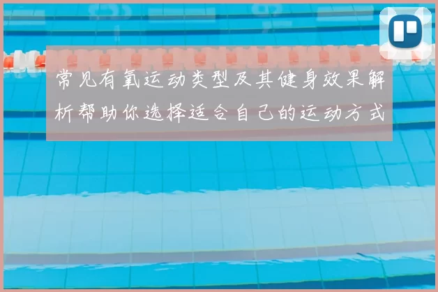 常见有氧运动类型及其健身效果解析帮助你选择适合自己的运动方式