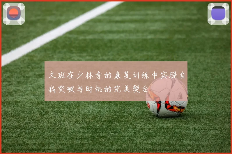 文班在少林寺的康复训练中实现自我突破与时机的完美契合