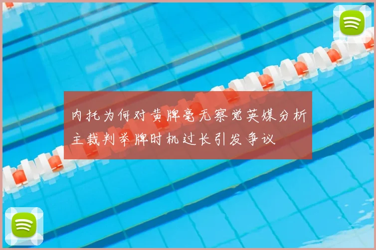 内托为何对黄牌毫无察觉英媒分析主裁判举牌时机过长引发争议