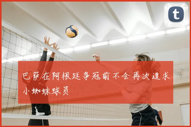 巴萨在阿根廷争冠前不会再次追求小蜘蛛球员