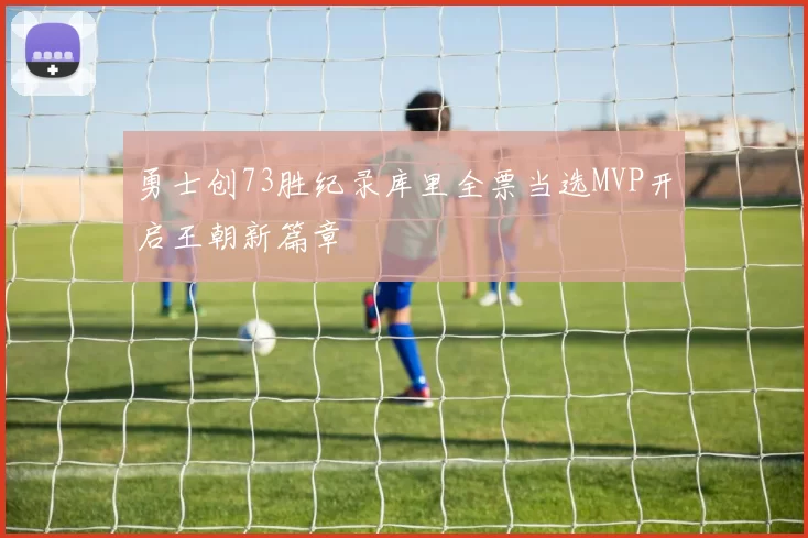 勇士创73胜纪录库里全票当选MVP开启王朝新篇章