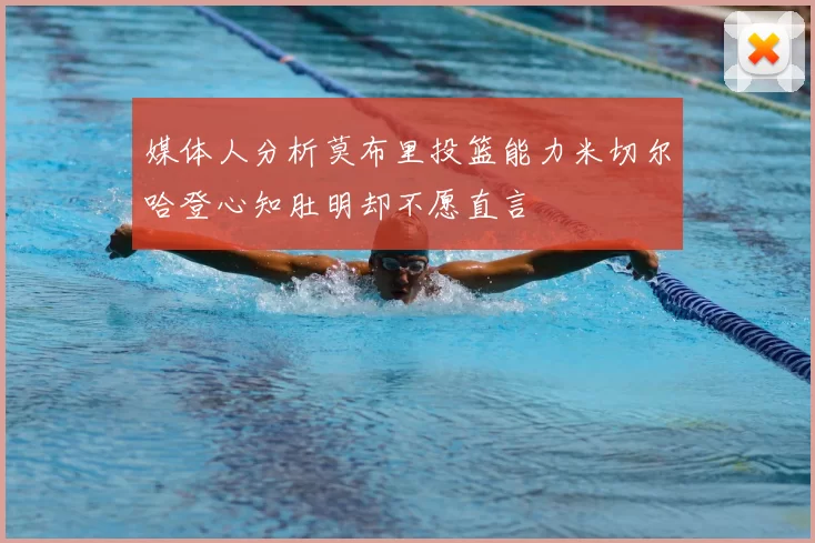媒体人分析莫布里投篮能力米切尔哈登心知肚明却不愿直言
