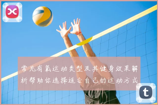 常见有氧运动类型及其健身效果解析帮助你选择适合自己的运动方式