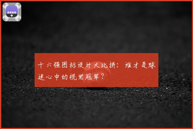 十六强图标设计大比拼:谁才是球迷心中的视觉冠军?