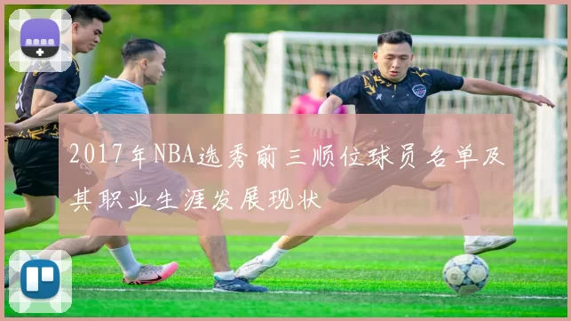 2017年NBA选秀前三顺位球员名单及其职业生涯发展现状