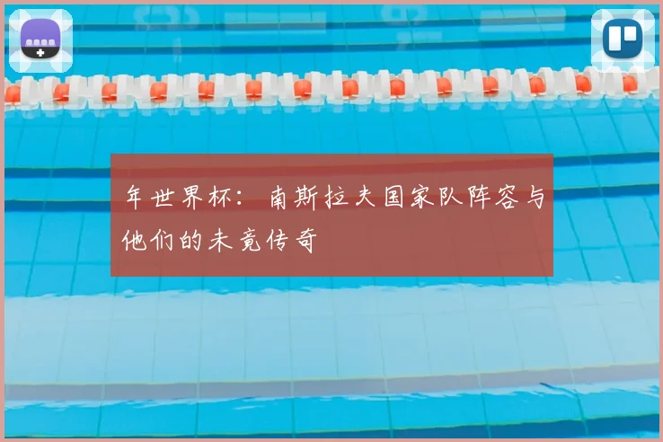 年世界杯：南斯拉夫国家队阵容与他们的未竟传奇
