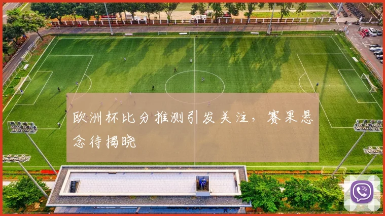 欧洲杯比分推测引发关注,赛果悬念待揭晓