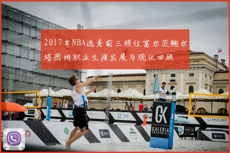 2017年NBA选秀前三顺位富尔茨鲍尔塔图姆职业生涯发展与现状回顾