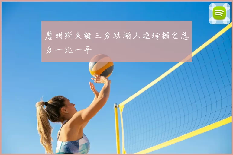 詹姆斯关键三分助湖人逆转掘金总分一比一平