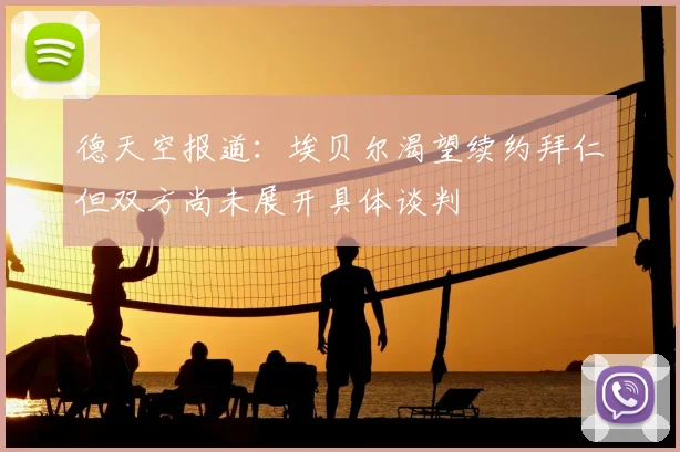 德天空报道:埃贝尔渴望续约拜仁但双方尚未展开具体谈判