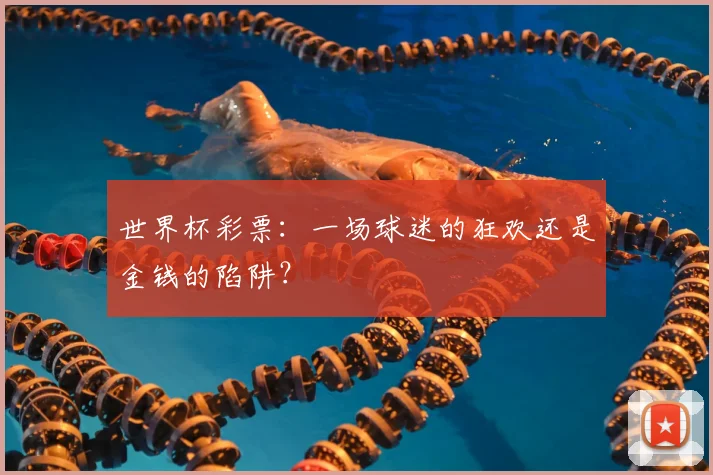 世界杯彩票:一场球迷的狂欢还是金钱的陷阱?