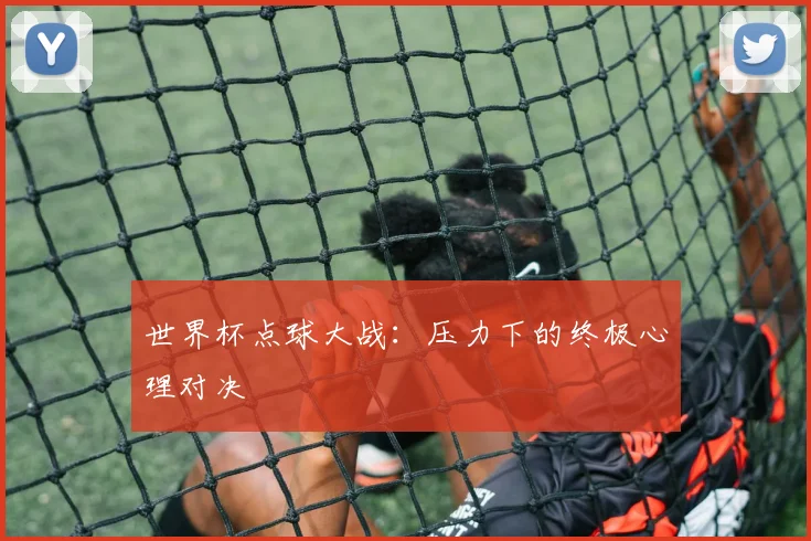 世界杯点球大战:压力下的终极心理对决