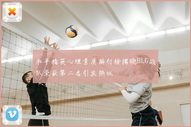 和平精英心理素质排行榜揭晓BLG战队荣获第二名引发热议
