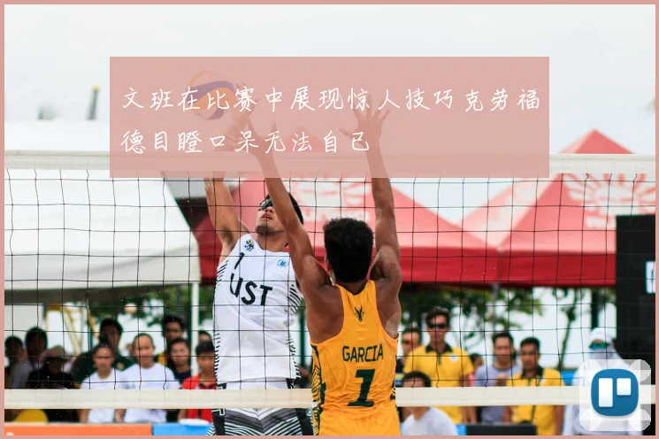 文班在比赛中展现惊人技巧克劳福德目瞪口呆无法自已