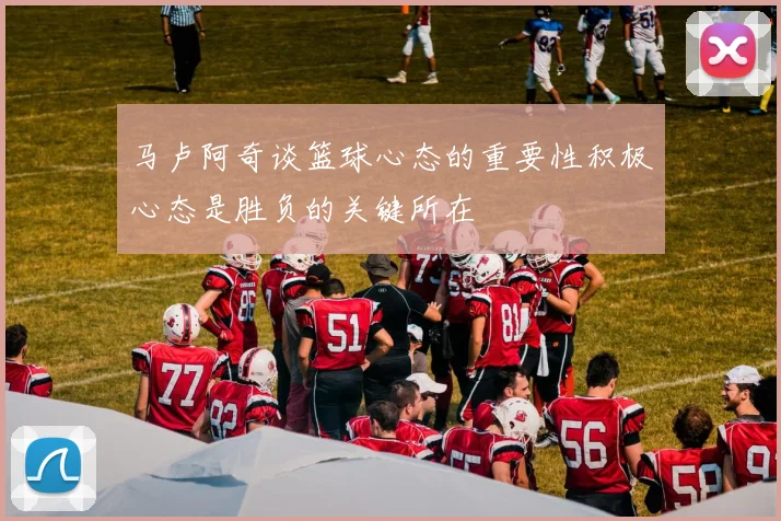 马卢阿奇谈篮球心态的重要性积极心态是胜负的关键所在