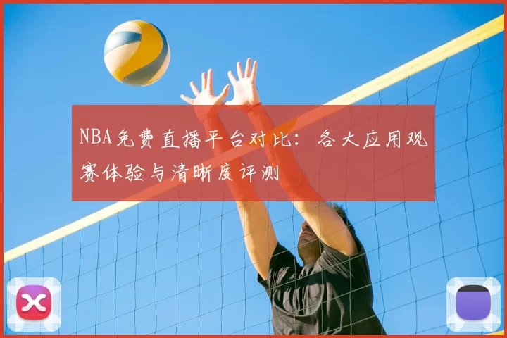 NBA免费直播平台对比：各大应用观赛体验与清晰度评测