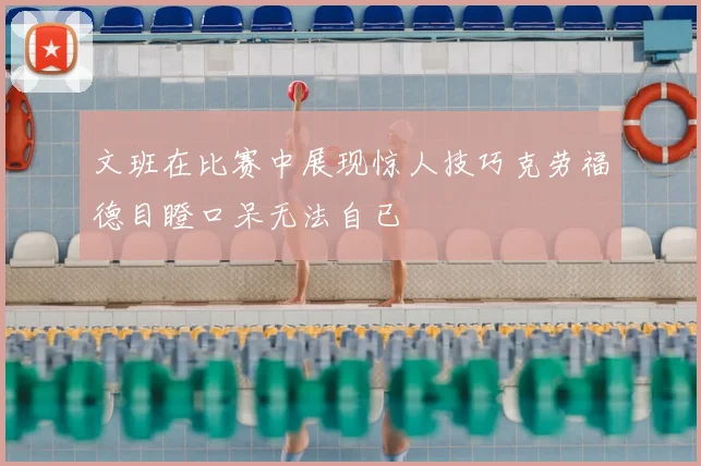 文班在比赛中展现惊人技巧克劳福德目瞪口呆无法自已