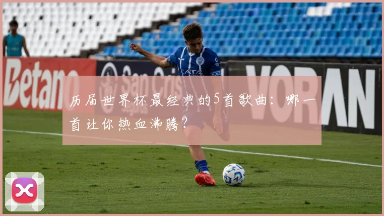 历届世界杯最经典的5首歌曲:哪一首让你热血沸腾?