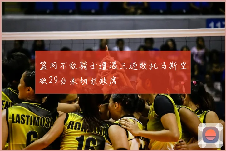 篮网不敌骑士遭遇三连败托马斯空砍29分米切尔缺席