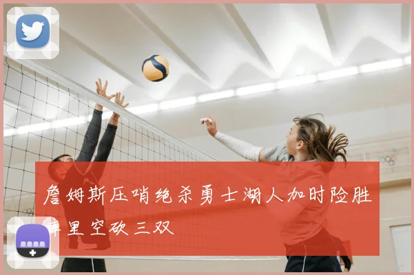 詹姆斯压哨绝杀勇士湖人加时险胜库里空砍三双