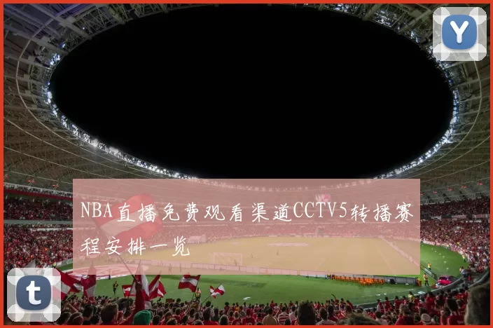 NBA直播免费观看渠道CCTV5转播赛程安排一览