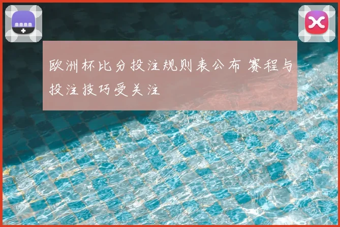 欧洲杯比分投注规则表公布 赛程与投注技巧受关注