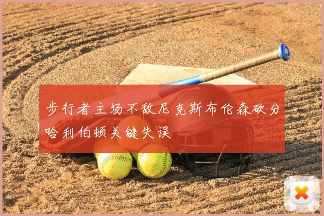 步行者主场不敌尼克斯布伦森砍分哈利伯顿关键失误