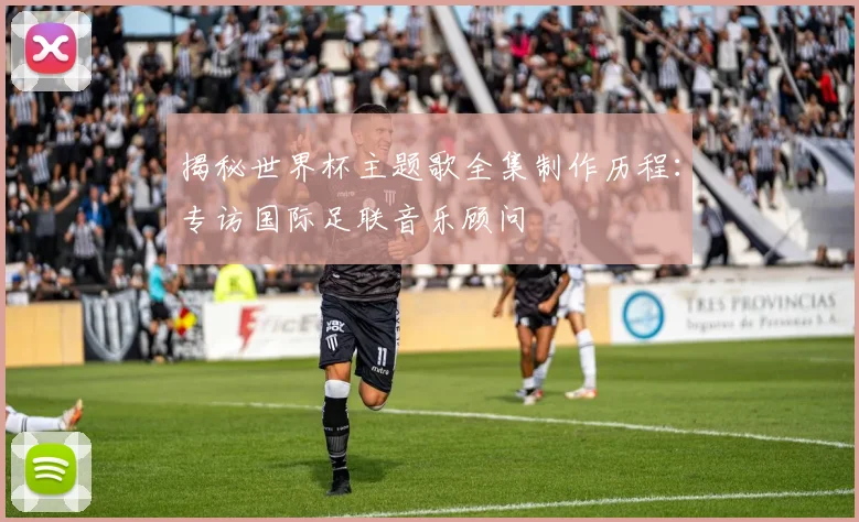 揭秘世界杯主题歌全集制作历程:专访国际足联音乐顾问