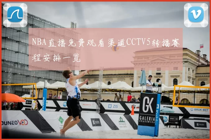 NBA直播免费观看渠道CCTV5转播赛程安排一览