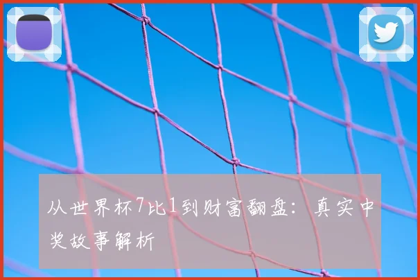 从世界杯7比1到财富翻盘:真实中奖故事解析