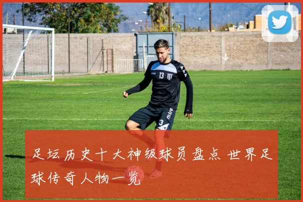 足坛历史十大神级球员盘点 世界足球传奇人物一览