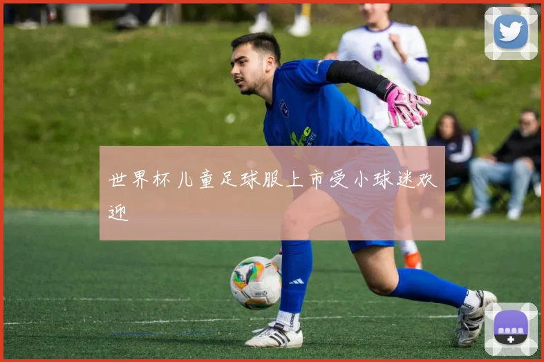 世界杯儿童足球服上市受小球迷欢迎