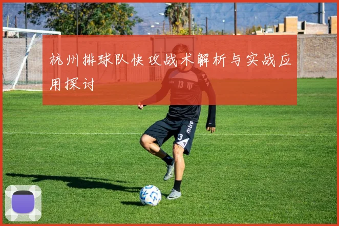 杭州排球队快攻战术解析与实战应用探讨
