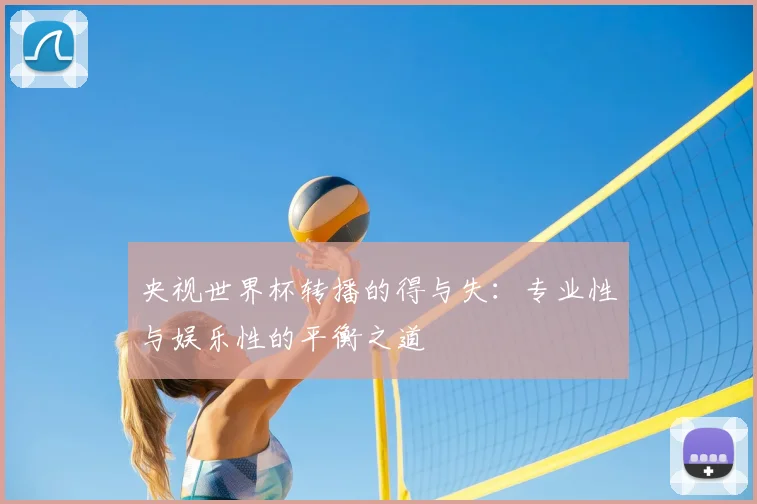 央视世界杯转播的得与失:专业性与娱乐性的平衡之道
